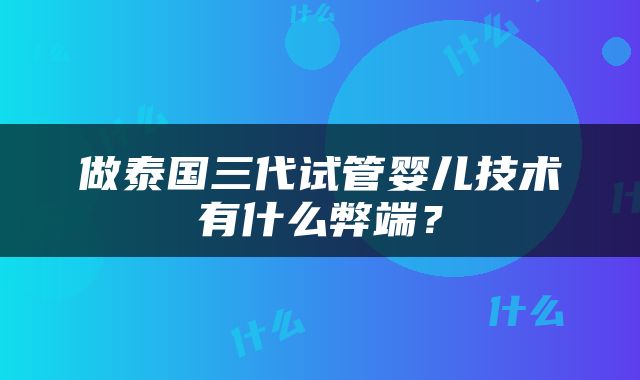 做泰国三代试管婴儿技术有什么弊端？