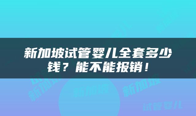 新加坡试管婴儿全套多少钱？能不能报销！