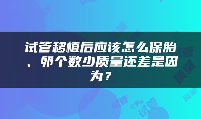 试管移植后应该怎么保胎、卵个数少质量还差是因为？