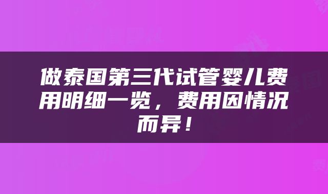 做泰国第三代试管婴儿费用明细一览，费用因情况而异！