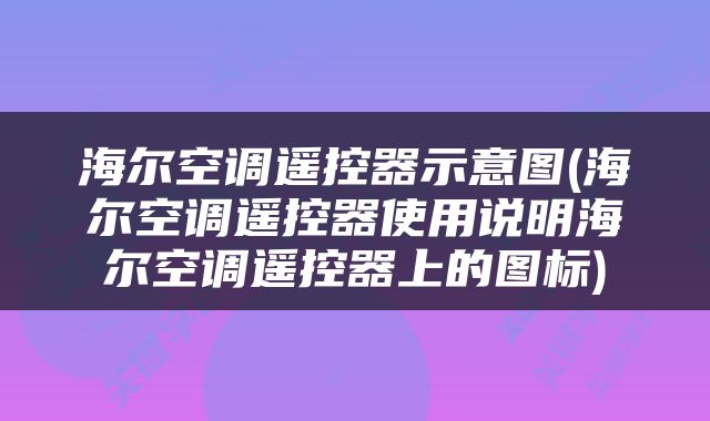 海尔空调遥控器示意图(海尔空调遥控器使用说明海尔空调遥控器上的图标)