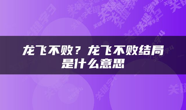 龙飞不败？龙飞不败结局是什么意思