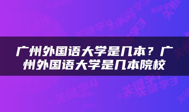 广州外国语大学是几本？广州外国语大学是几本院校