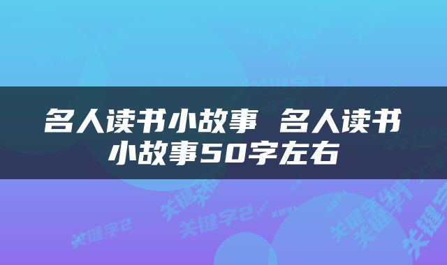 名人读书小故事 名人读书小故事50字左右