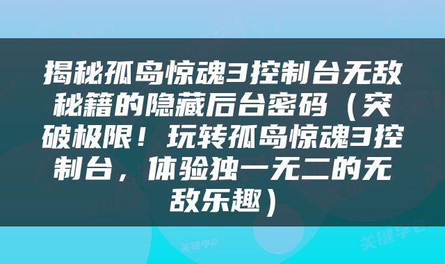 揭秘孤岛惊魂3控制台无敌秘籍的隐藏后台密码（突破极限！玩转孤岛惊魂3控制台，体验独一无二的无敌乐趣）