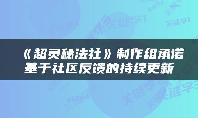 《超灵秘法社》制作组承诺基于社区反馈的持续更新