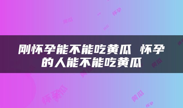 刚怀孕能不能吃黄瓜 怀孕的人能不能吃黄瓜