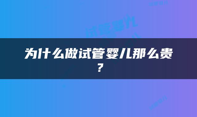 为什么做试管婴儿那么贵？