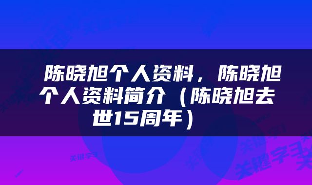  陈晓旭个人资料，陈晓旭个人资料简介（陈晓旭去世15周年） 