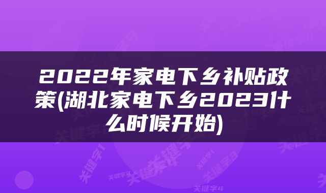 2022年家电下乡补贴政策(湖北家电下乡2023什么时候开始)