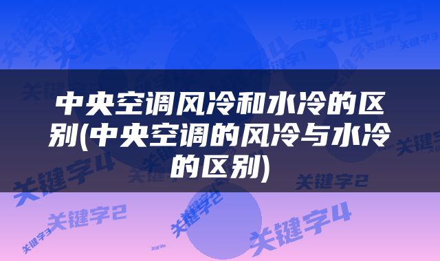 中央空调风冷和水冷的区别(中央空调的风冷与水冷的区别)