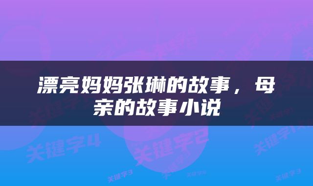 漂亮妈妈张琳的故事，母亲的故事小说