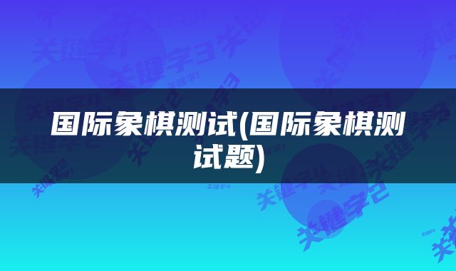 国际象棋测试(国际象棋测试题)