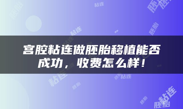 宫腔粘连做胚胎移植能否成功，收费怎么样！