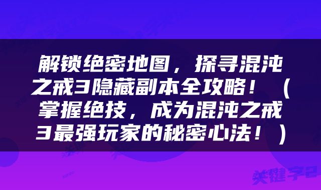 解锁绝密地图，探寻混沌之戒3隐藏副本全攻略！（掌握绝技，成为混沌之戒3最强玩家的秘密心法！）