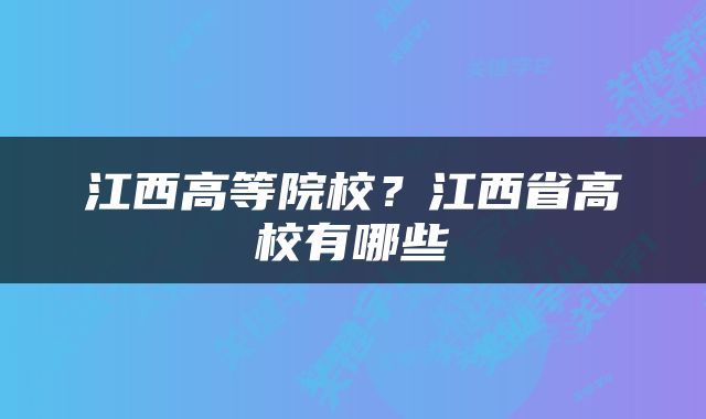 江西高等院校？江西省高校有哪些