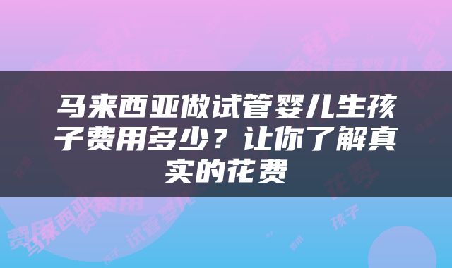马来西亚做试管婴儿生孩子费用多少？让你了解真实的花费