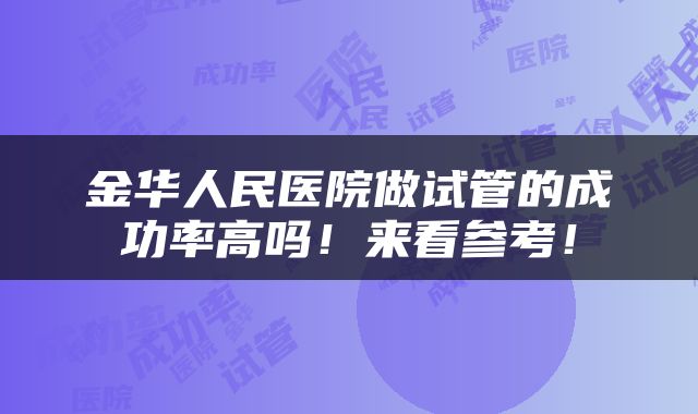 金华人民医院做试管的成功率高吗！来看参考！