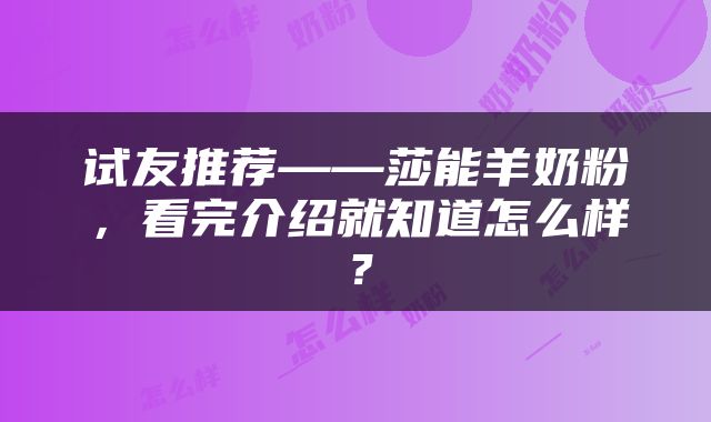 试友推荐——莎能羊奶粉，看完介绍就知道怎么样？