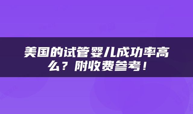 美国的试管婴儿成功率高么？附收费参考！