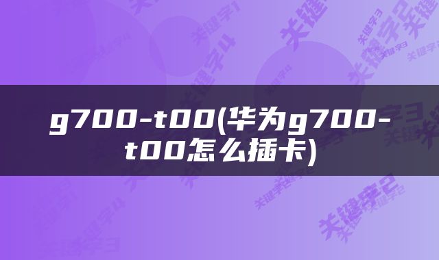 g700-t00(华为g700-t00怎么插卡)