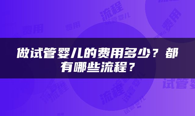 做试管婴儿的费用多少？都有哪些流程？