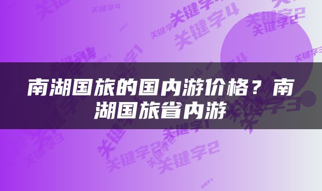 南湖国旅的国内游价格？南湖国旅省内游