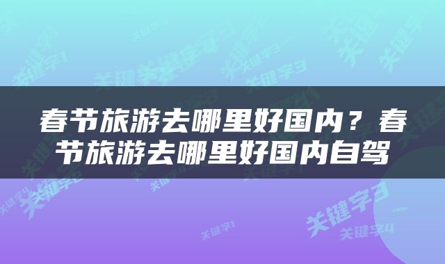 春节旅游去哪里好国内？春节旅游去哪里好国内自驾