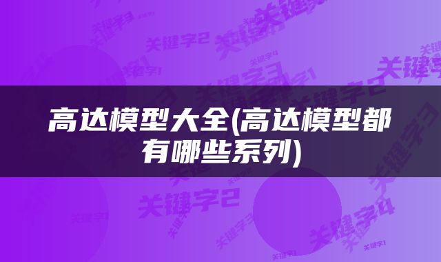 高达模型大全(高达模型都有哪些系列)