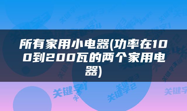所有家用小电器(功率在100到200瓦的两个家用电器)