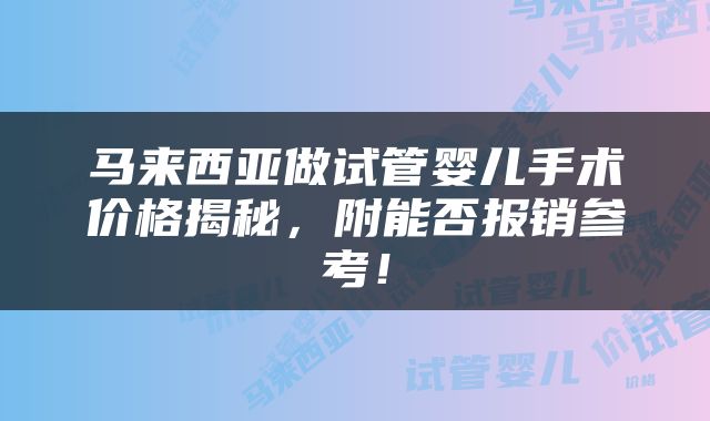 马来西亚做试管婴儿手术价格揭秘，附能否报销参考！