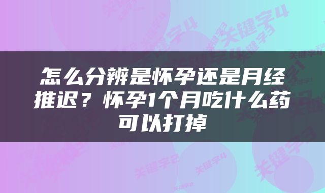 怎么分辨是怀孕还是月经推迟？怀孕1个月吃什么药可以打掉