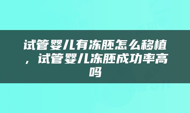 试管婴儿有冻胚怎么移植，试管婴儿冻胚成功率高吗