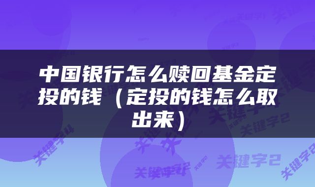 中国银行怎么赎回基金定投的钱（定投的钱怎么取出来）