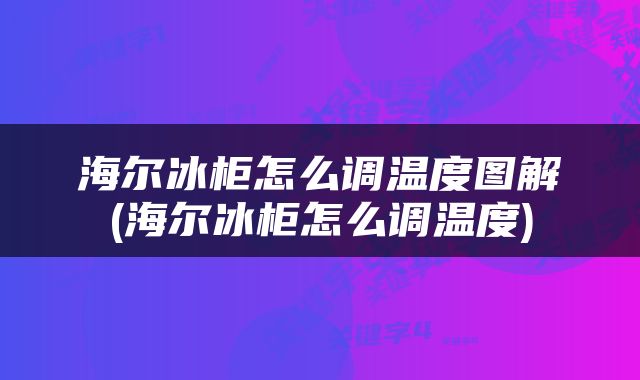 海尔冰柜怎么调温度图解(海尔冰柜怎么调温度)