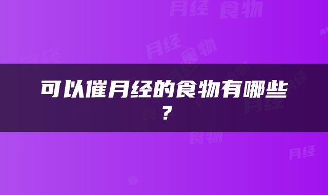 可以催月经的食物有哪些？