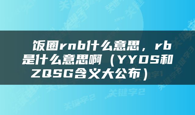 饭圈rnb什么意思，rb是什么意思啊（YYDS和ZQSG含义大公布） 