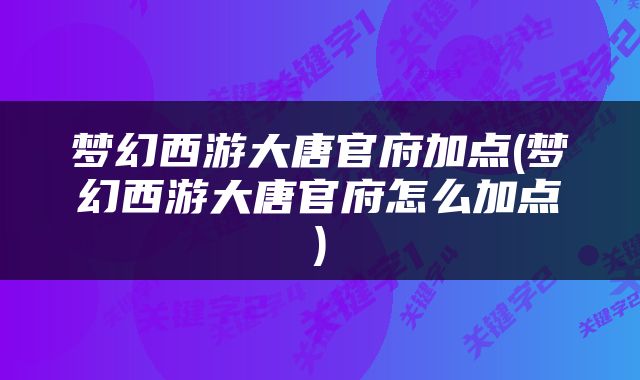 梦幻西游大唐官府加点(梦幻西游大唐官府怎么加点)