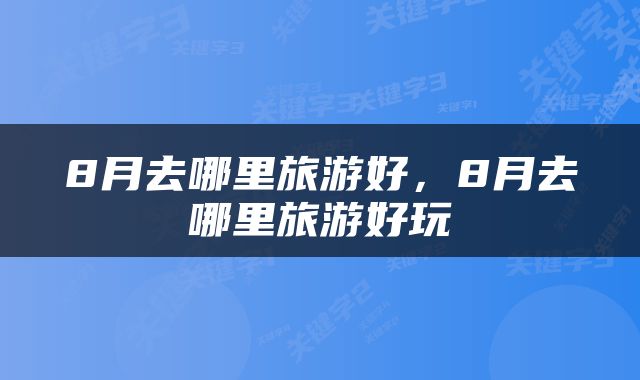 8月去哪里旅游好,8月去哪里旅游好玩