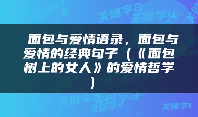  面包与爱情语录，面包与爱情的经典句子（《面包树上的女人》的爱情哲学） 