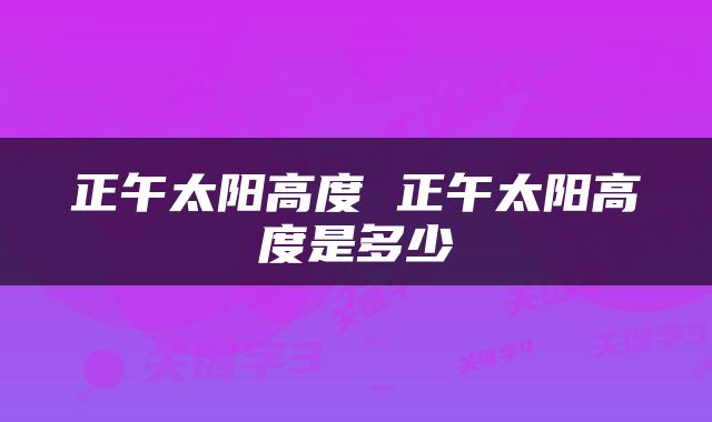 正午太阳高度 正午太阳高度是多少