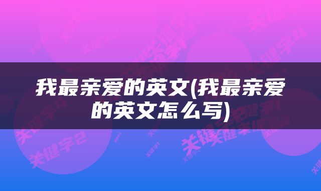 我最亲爱的英文(我最亲爱的英文怎么写)