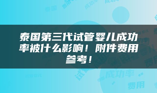 泰国第三代试管婴儿成功率被什么影响！附件费用参考！