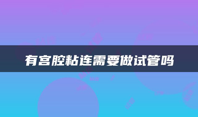 有宫腔粘连需要做试管吗