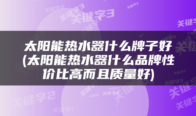 太阳能热水器什么牌子好(太阳能热水器什么品牌性价比高而且质量好)