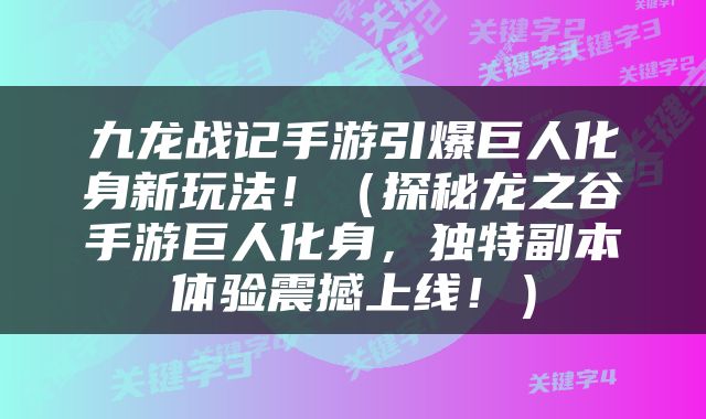 九龙战记手游引爆巨人化身新玩法！（探秘龙之谷手游巨人化身，独特副本体验震撼上线！）