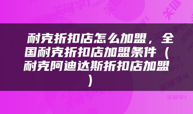  耐克折扣店怎么加盟，全国耐克折扣店加盟条件（耐克阿迪达斯折扣店加盟） 