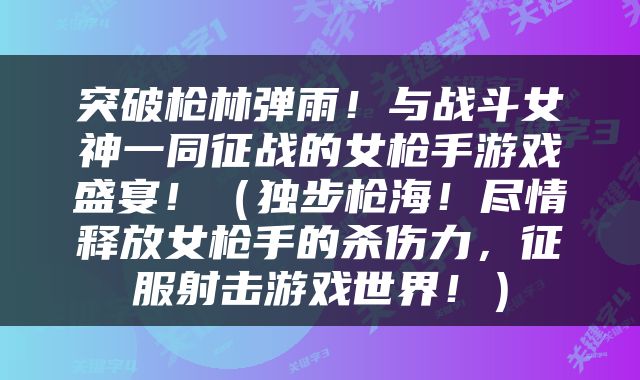 突破枪林弹雨！与战斗女神一同征战的女枪手游戏盛宴！（独步枪海！尽情释放女枪手的杀伤力，征服射击游戏世界！）