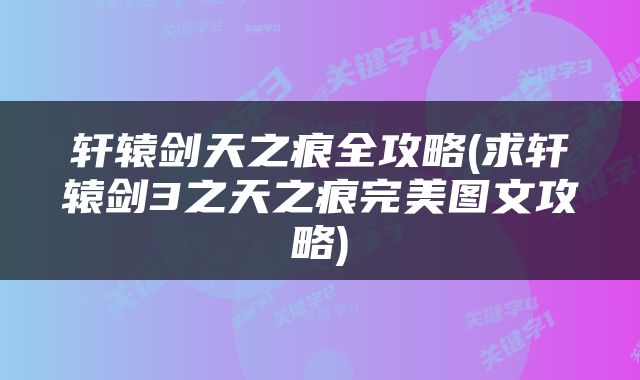 轩辕剑天之痕全攻略(求轩辕剑3之天之痕完美图文攻略)