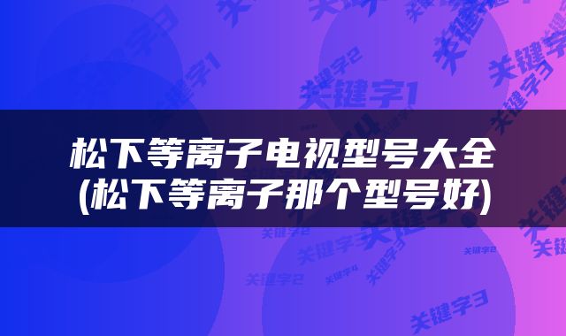 松下等离子电视型号大全(松下等离子那个型号好)
